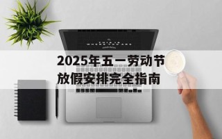 2025年五一劳动节放假安排完全指南