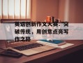 英语创新作文大赛：突破传统，用创意点亮写作之路