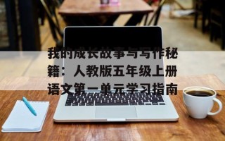 我的成长故事与写作秘籍：人教版五年级上册语文第一单元学习指南