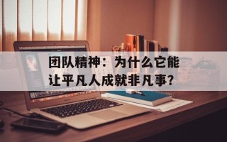 团队精神：为什么它能让平凡人成就非凡事？