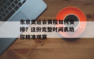 东京奥运会赛程如何安排？这份完整时间表助你精准观赛