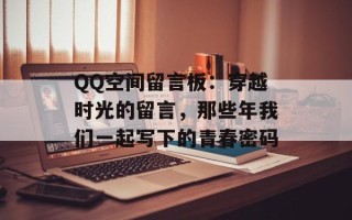QQ空间留言板：穿越时光的留言，那些年我们一起写下的青春密码