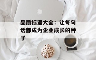 品质标语大全：让每句话都成为企业成长的种子