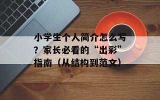 小学生个人简介怎么写？家长必看的“出彩”指南（从结构到范文）