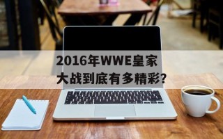 2016年WWE皇家大战到底有多精彩？