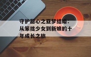 守护甜心之亚梦结婚：从笨拙少女到新娘的十年成长之旅