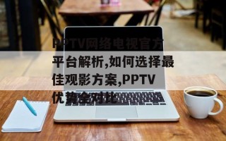 PPTV网络电视官方平台解析,如何选择最佳观影方案,PPTV优势全对比