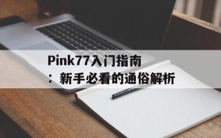 Pink77入门指南：新手必看的通俗解析