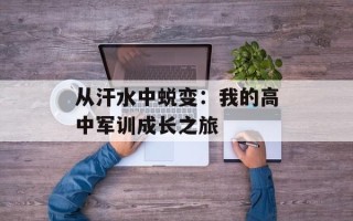 从汗水中蜕变：我的高中军训成长之旅