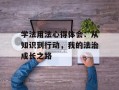 学法用法心得体会：从知识到行动，我的法治成长之路