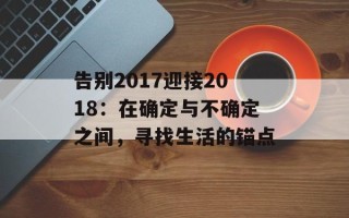 告别2017迎接2018：在确定与不确定之间，寻找生活的锚点