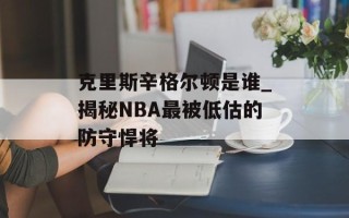 克里斯辛格尔顿是谁_揭秘NBA最被低估的防守悍将