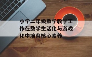 小学二年级数学教学工作在数学生活化与游戏化中培育核心素养