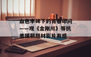 血色丰碑下的青春叩问——观《金刚川》等抗美援朝题材影片有感