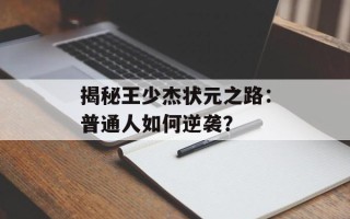 揭秘王少杰状元之路：普通人如何逆袭？