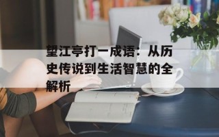 望江亭打一成语：从历史传说到生活智慧的全解析