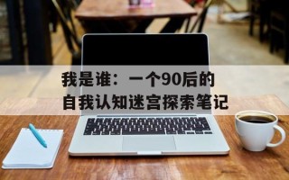 我是谁：一个90后的自我认知迷宫探索笔记