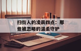 扫街人的凌晨四点：那些被忽略的温柔守护