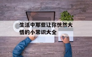 生活中那些让你恍然大悟的小常识大全