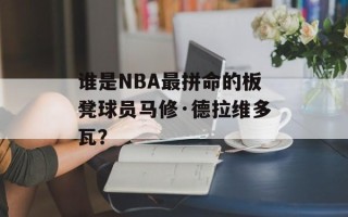 谁是NBA最拼命的板凳球员马修·德拉维多瓦？