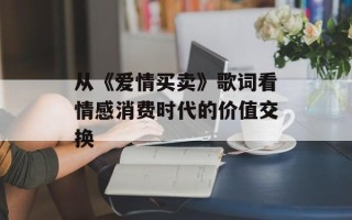 从《爱情买卖》歌词看情感消费时代的价值交换