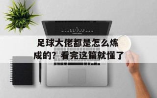  足球大佬都是怎么炼成的？看完这篇就懂了