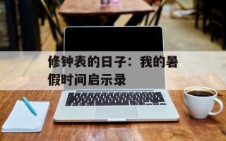 修钟表的日子：我的暑假时间启示录
