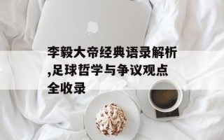 李毅大帝经典语录解析,足球哲学与争议观点全收录