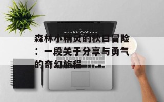 森林小精灵的秋日冒险：一段关于分享与勇气的奇幻旅程