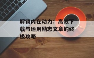 解锁内在动力：高效下载与运用励志文章的终极攻略