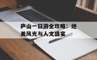 庐山一日游全攻略：绝美风光与人文盛宴