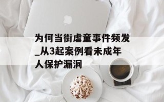 为何当街虐童事件频发_从3起案例看未成年人保护漏洞