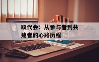 职代会：从参与者到共建者的心路历程
