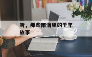 听，那些雨滴里的千年故事