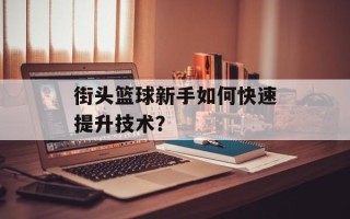 街头篮球新手如何快速提升技术？