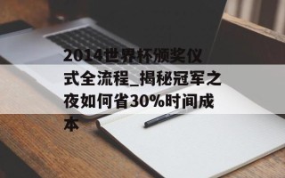 2014世界杯颁奖仪式全流程_揭秘冠军之夜如何省30%时间成本