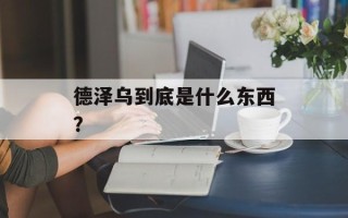 德泽乌到底是什么东西？
