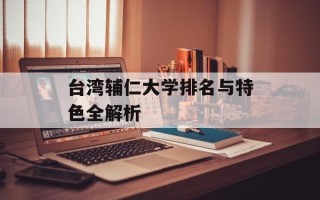 台湾辅仁大学排名与特色全解析