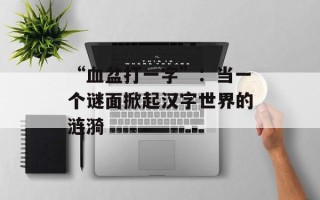 “血盆打一字”：当一个谜面掀起汉字世界的涟漪