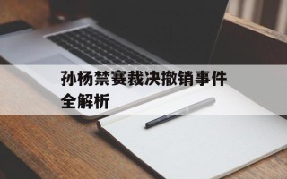 孙杨禁赛裁决撤销事件全解析