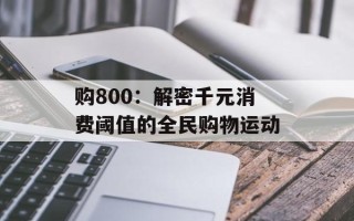 购800：解密千元消费阈值的全民购物运动