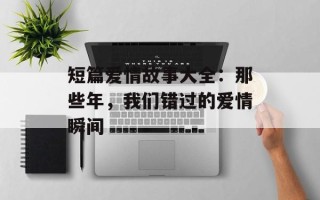 短篇爱情故事大全：那些年，我们错过的爱情瞬间
