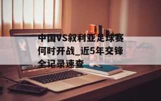 中国VS叙利亚足球赛何时开战_近5年交锋全记录速查