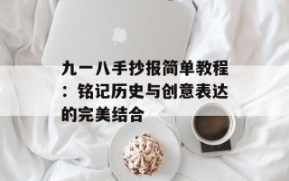 九一八手抄报简单教程：铭记历史与创意表达的完美结合