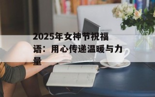 2025年女神节祝福语：用心传递温暖与力量