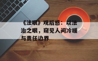 《法眼》观后感：以法治之眼，窥见人间冷暖与责任边界