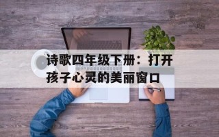 诗歌四年级下册：打开孩子心灵的美丽窗口