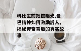 科比生前短信曝光,曼巴精神如何激励后人,揭秘传奇背后的真实故事