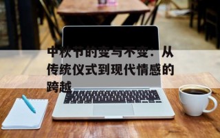 中秋节的变与不变：从传统仪式到现代情感的跨越