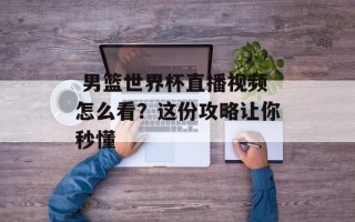  男篮世界杯直播视频怎么看？这份攻略让你秒懂
